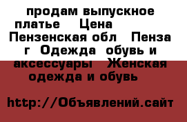 продам выпускное платье  › Цена ­ 12 000 - Пензенская обл., Пенза г. Одежда, обувь и аксессуары » Женская одежда и обувь   